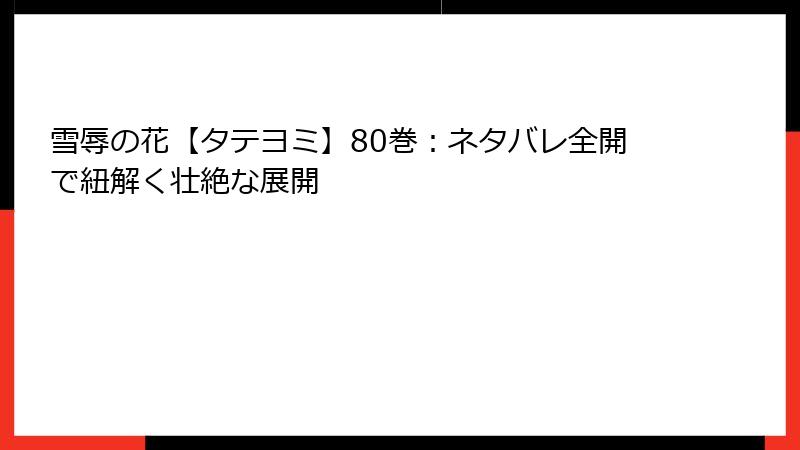 雪辱の花【タテヨミ】80巻：ネタバレ全開で紐解く壮絶な展開