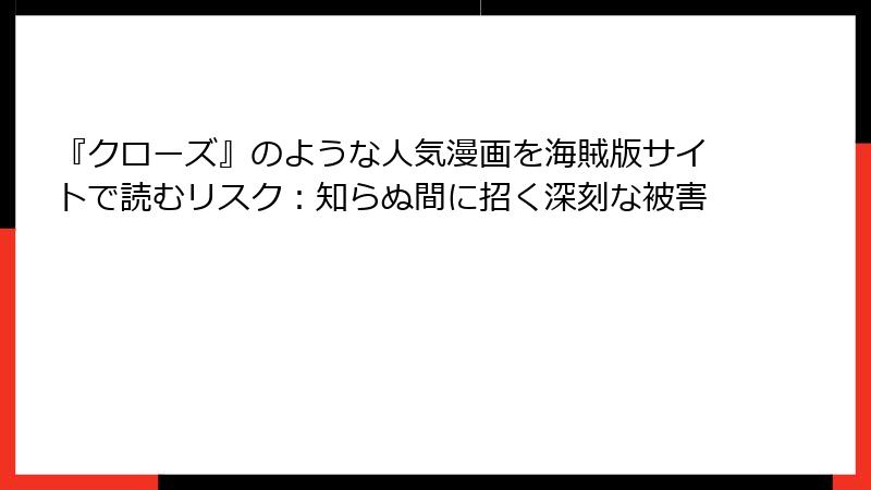 『クローズ』のような人気漫画を海賊版サイトで読むリスク:知らぬ間に招く深刻な被害