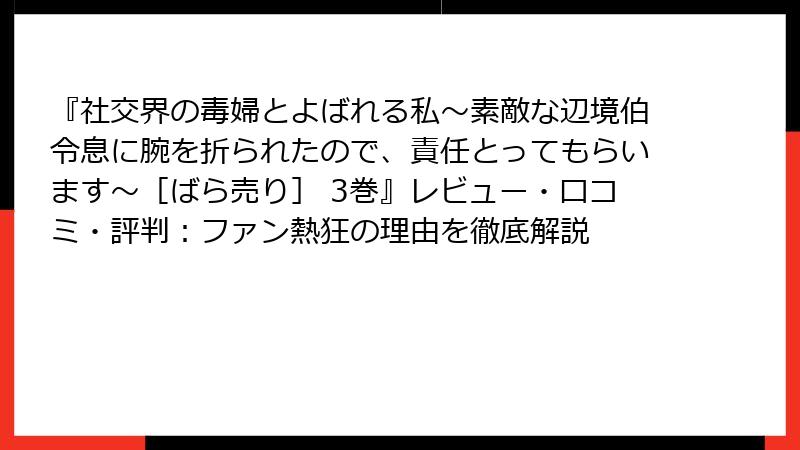 『社交界の毒婦とよばれる私～素敵な辺境伯令息に腕を折られたので、責任とってもらいます～［ばら売り］ 3巻』レビュー・口コミ・評判：ファン熱狂の理由を徹底解説
