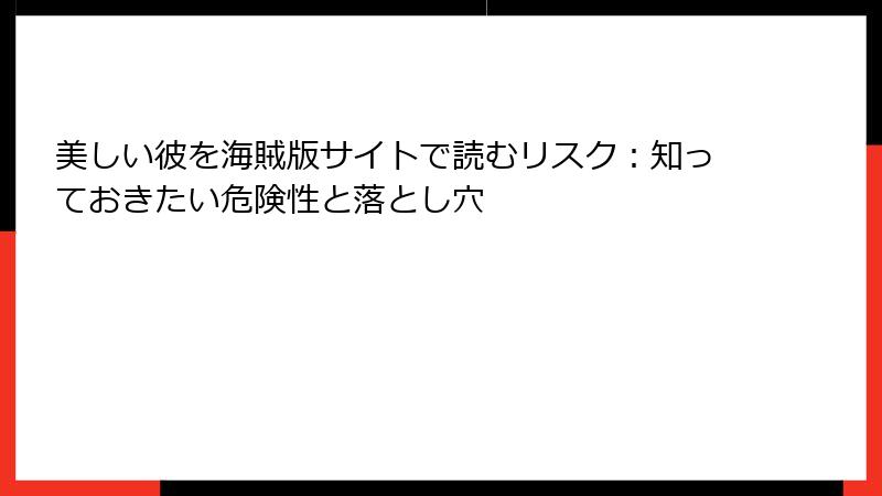 美しい彼を海賊版サイトで読むリスク：知っておきたい危険性と落とし穴