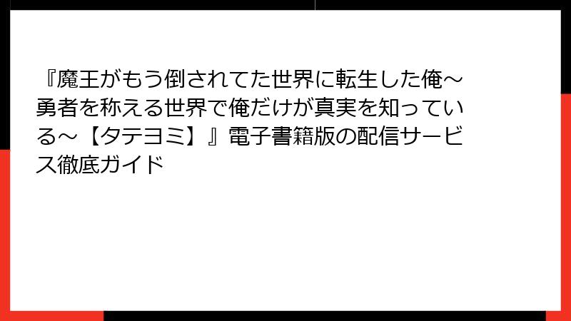『魔王がもう倒されてた世界に転生した俺～勇者を称える世界で俺だけが真実を知っている～【タテヨミ】』電子書籍版の配信サービス徹底ガイド