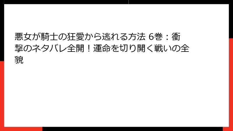 悪女が騎士の狂愛から逃れる方法 6巻：衝撃のネタバレ全開！運命を切り開く戦いの全貌