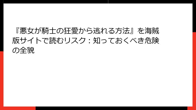 『悪女が騎士の狂愛から逃れる方法』を海賊版サイトで読むリスク：知っておくべき危険の全貌