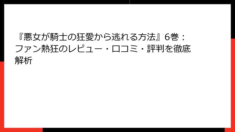 『悪女が騎士の狂愛から逃れる方法』6巻：ファン熱狂のレビュー・口コミ・評判を徹底解析