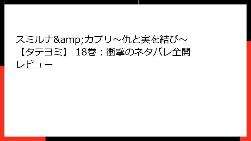 スミルナ&カプリ～仇と実を結び～【タテヨミ】 18巻：衝撃のネタバレ全開レビュー
