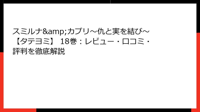 スミルナ&カプリ～仇と実を結び～【タテヨミ】 18巻：レビュー・口コミ・評判を徹底解説