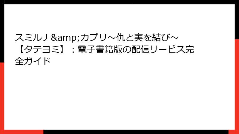 スミルナ&カプリ～仇と実を結び～【タテヨミ】：電子書籍版の配信サービス完全ガイド