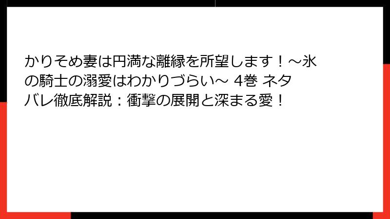 かりそめ妻は円満な離縁を所望します！～氷の騎士の溺愛はわかりづらい～ 4巻 ネタバレ徹底解説：衝撃の展開と深まる愛！