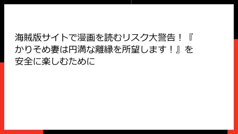 海賊版サイトで漫画を読むリスク大警告！『かりそめ妻は円満な離縁を所望します！』を安全に楽しむために