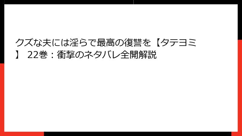 クズな夫には淫らで最高の復讐を【タテヨミ】 22巻：衝撃のネタバレ全開解説
