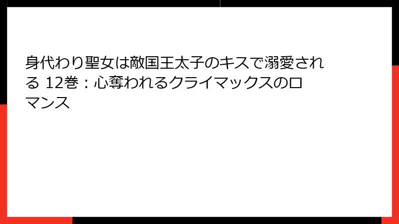 身代わり聖女は敵国王太子のキスで溺愛される 12巻：心奪われるクライマックスのロマンス