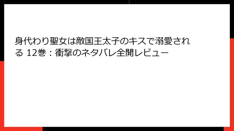身代わり聖女は敵国王太子のキスで溺愛される 12巻：衝撃のネタバレ全開レビュー