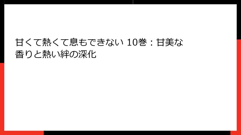 甘くて熱くて息もできない 10巻：甘美な香りと熱い絆の深化