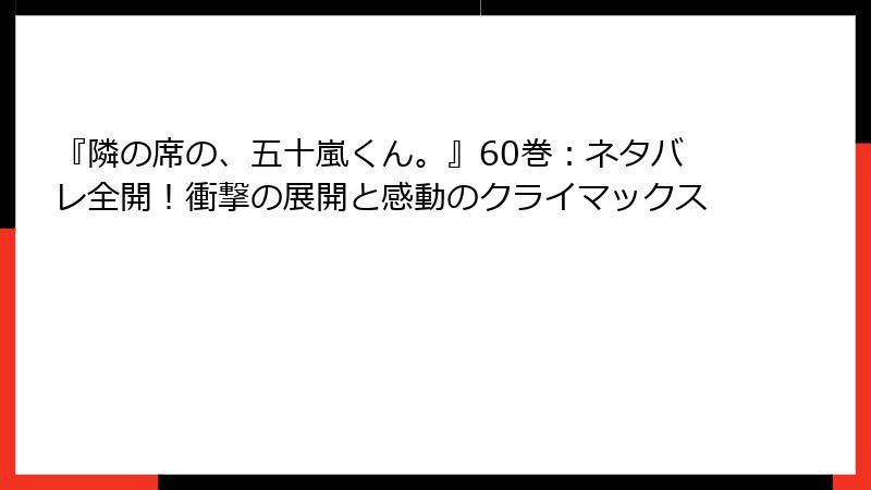 『隣の席の、五十嵐くん。』60巻：ネタバレ全開！衝撃の展開と感動のクライマックス