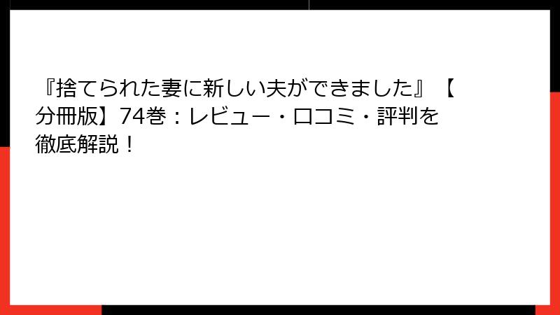 『捨てられた妻に新しい夫ができました』【分冊版】74巻：レビュー・口コミ・評判を徹底解説！
