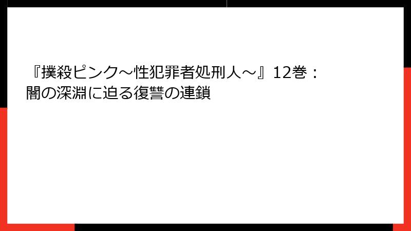 『撲殺ピンク～性犯罪者処刑人～』12巻：闇の深淵に迫る復讐の連鎖