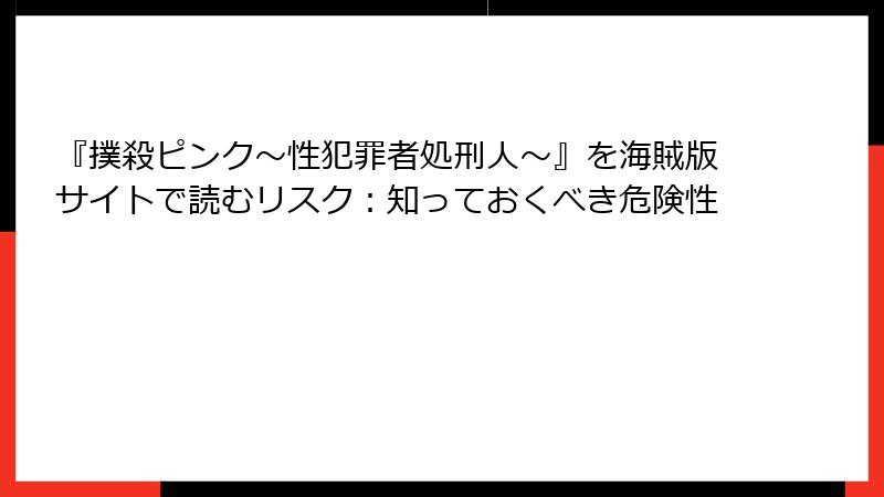 『撲殺ピンク～性犯罪者処刑人～』を海賊版サイトで読むリスク：知っておくべき危険性