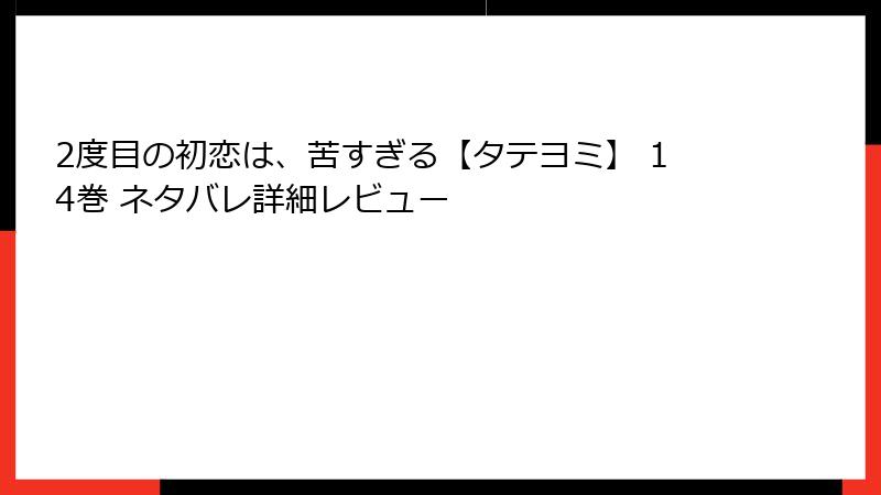 2度目の初恋は、苦すぎる【タテヨミ】 14巻 ネタバレ詳細レビュー