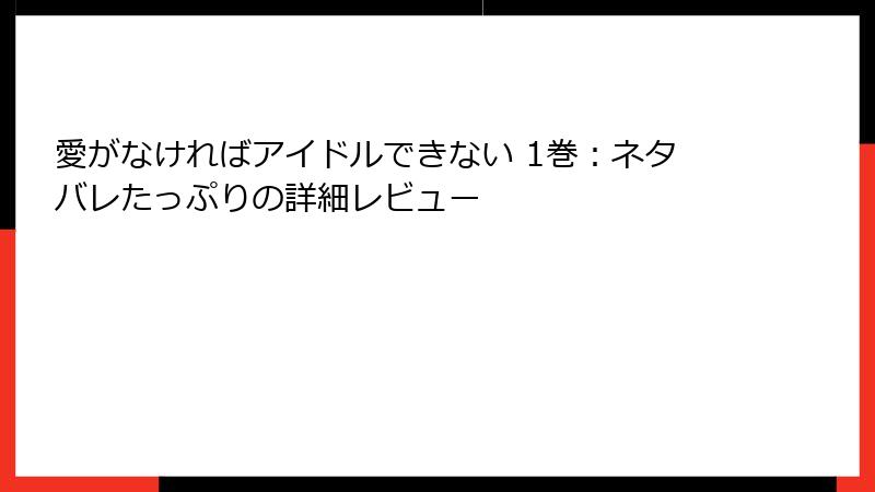 愛がなければアイドルできない 1巻：ネタバレたっぷりの詳細レビュー