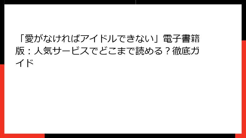「愛がなければアイドルできない」電子書籍版：人気サービスでどこまで読める？徹底ガイド
