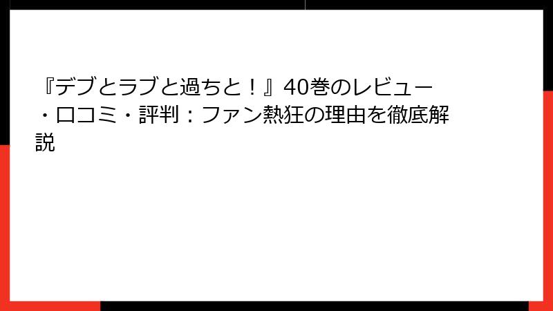 『デブとラブと過ちと！』40巻のレビュー・口コミ・評判：ファン熱狂の理由を徹底解説
