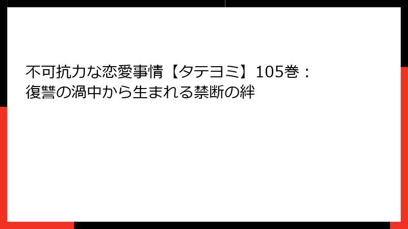 不可抗力な恋愛事情【タテヨミ】105巻：復讐の渦中から生まれる禁断の絆