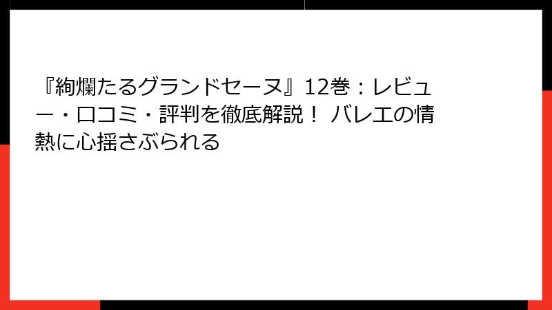 『絢爛たるグランドセーヌ』12巻：レビュー・口コミ・評判を徹底解説！ バレエの情熱に心揺さぶられる