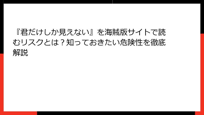 『君だけしか見えない』を海賊版サイトで読むリスクとは？知っておきたい危険性を徹底解説