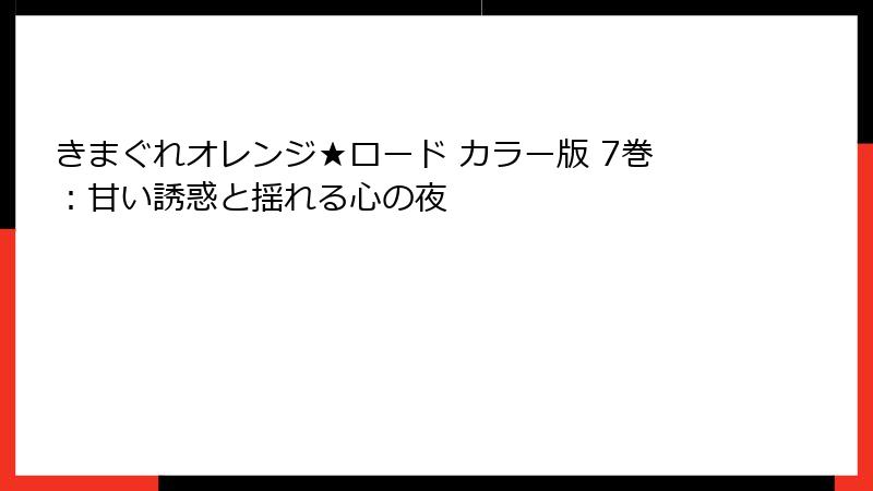 きまぐれオレンジ★ロード カラー版 7巻：甘い誘惑と揺れる心の夜