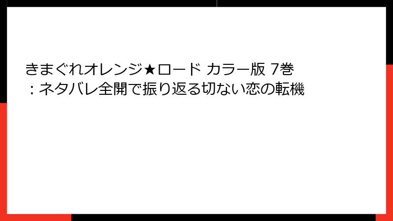 きまぐれオレンジ★ロード カラー版 7巻：ネタバレ全開で振り返る切ない恋の転機
