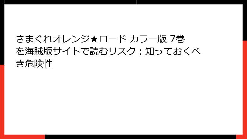 きまぐれオレンジ★ロード カラー版 7巻を海賊版サイトで読むリスク：知っておくべき危険性