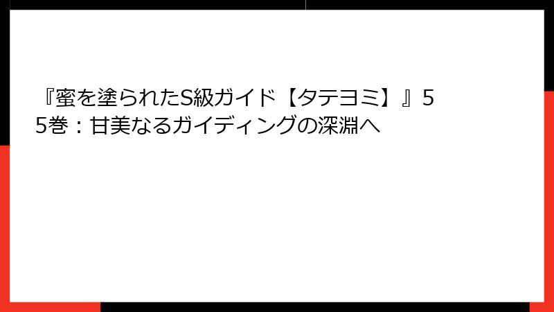 『蜜を塗られたS級ガイド【タテヨミ】』55巻：甘美なるガイディングの深淵へ
