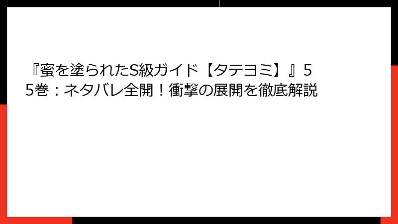 『蜜を塗られたS級ガイド【タテヨミ】』55巻：ネタバレ全開！衝撃の展開を徹底解説