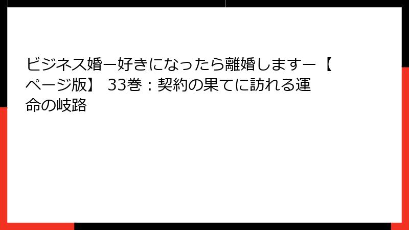 ビジネス婚ー好きになったら離婚しますー【ページ版】 33巻：契約の果てに訪れる運命の岐路