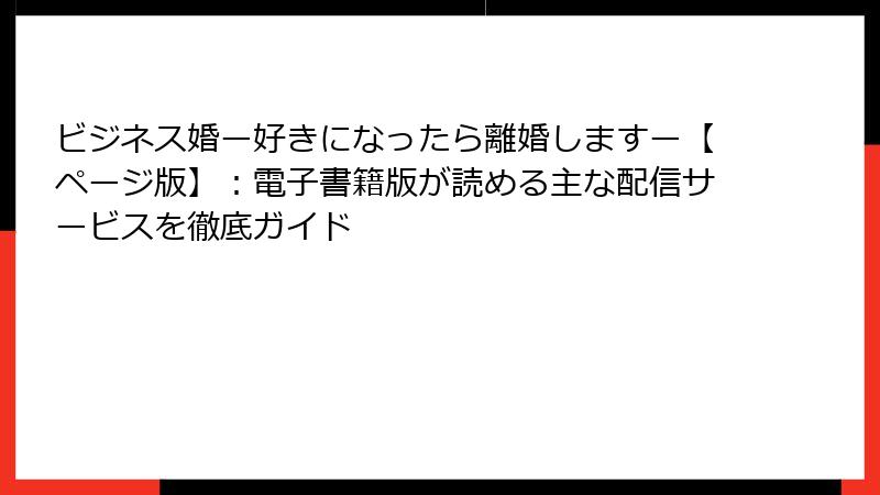 ビジネス婚ー好きになったら離婚しますー【ページ版】：電子書籍版が読める主な配信サービスを徹底ガイド