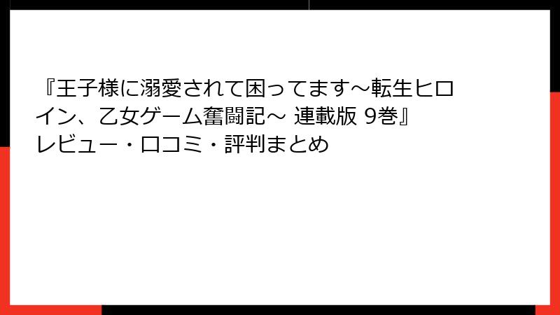 『王子様に溺愛されて困ってます～転生ヒロイン、乙女ゲーム奮闘記～ 連載版 9巻』レビュー・口コミ・評判まとめ