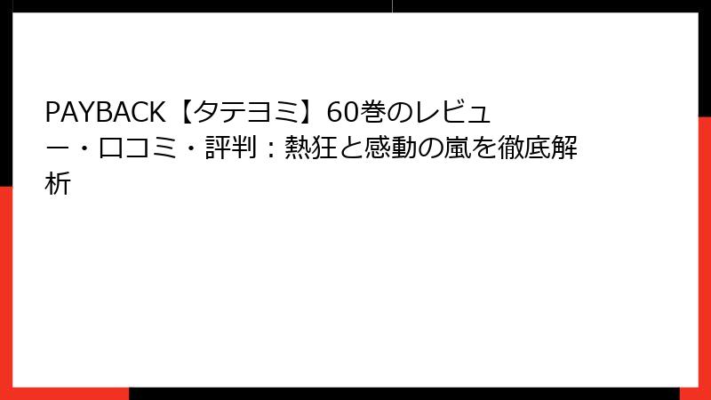 PAYBACK【タテヨミ】60巻のレビュー・口コミ・評判：熱狂と感動の嵐を徹底解析