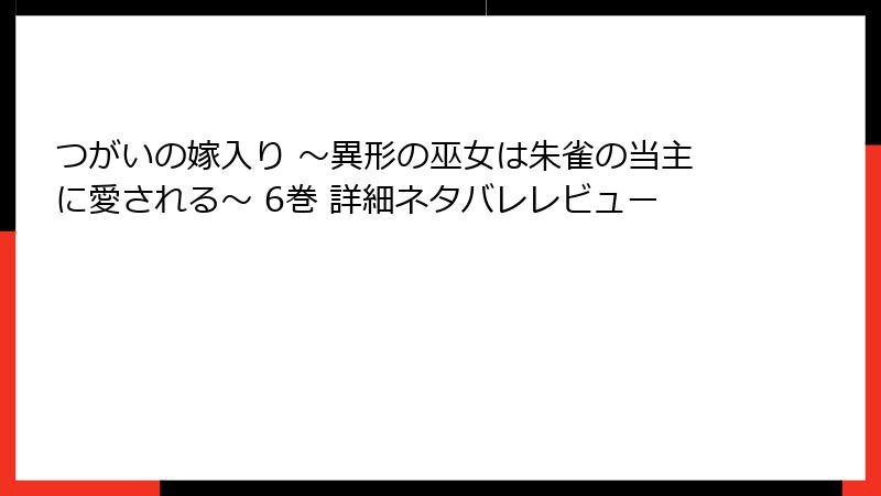 つがいの嫁入り ～異形の巫女は朱雀の当主に愛される～ 6巻 詳細ネタバレレビュー