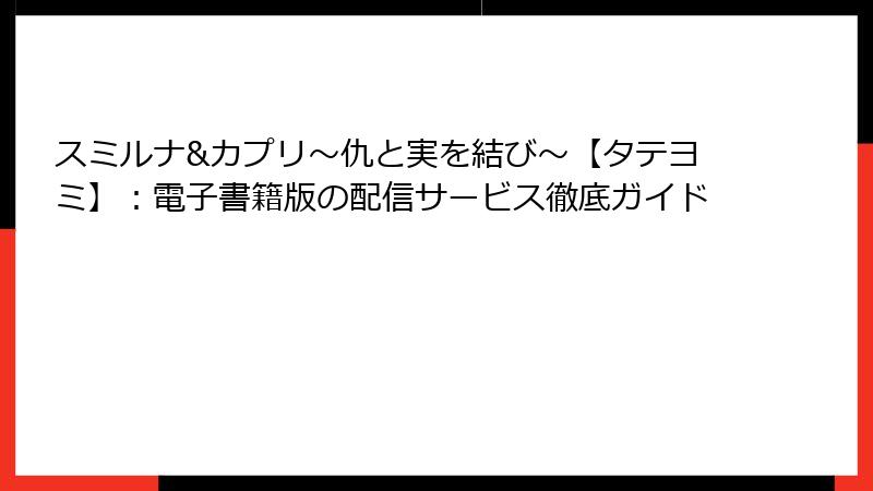 スミルナ&カプリ～仇と実を結び～【タテヨミ】：電子書籍版の配信サービス徹底ガイド
