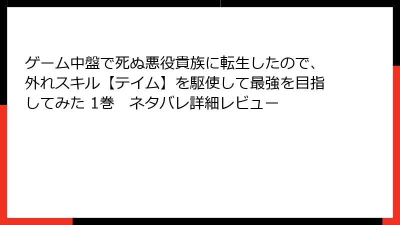 ゲーム中盤で死ぬ悪役貴族に転生したので、外れスキル【テイム】を駆使して最強を目指してみた 1巻　ネタバレ詳細レビュー