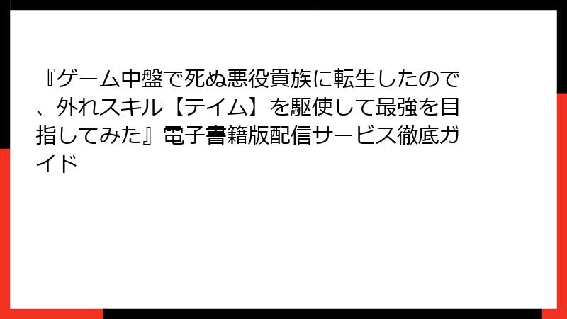 『ゲーム中盤で死ぬ悪役貴族に転生したので、外れスキル【テイム】を駆使して最強を目指してみた』電子書籍版配信サービス徹底ガイド