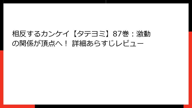 相反するカンケイ【タテヨミ】87巻：激動の関係が頂点へ！ 詳細あらすじレビュー