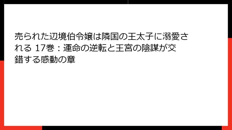 売られた辺境伯令嬢は隣国の王太子に溺愛される 17巻：運命の逆転と王宮の陰謀が交錯する感動の章