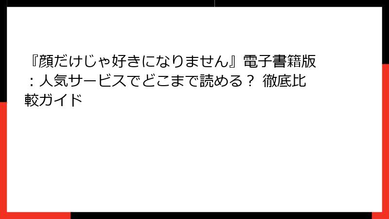 『顔だけじゃ好きになりません』電子書籍版：人気サービスでどこまで読める？ 徹底比較ガイド