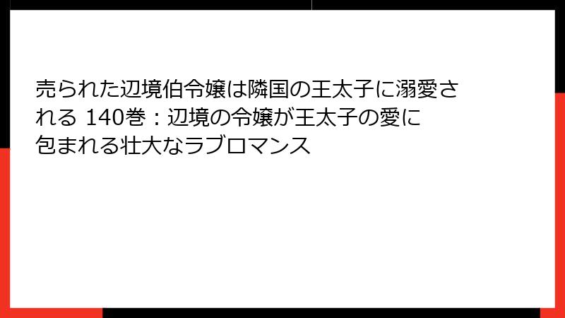 売られた辺境伯令嬢は隣国の王太子に溺愛される 140巻：辺境の令嬢が王太子の愛に包まれる壮大なラブロマンス