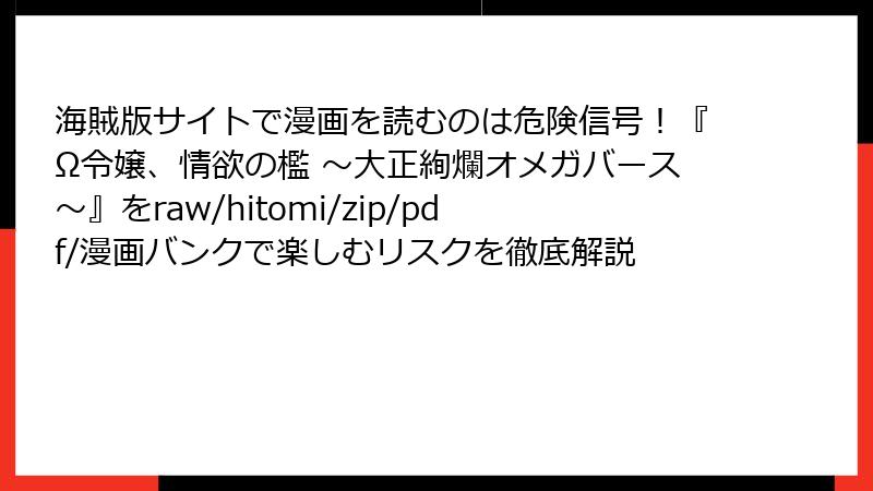 海賊版サイトで漫画を読むのは危険信号！『Ω令嬢、情欲の檻 ～大正絢爛オメガバース～』をraw/hitomi/zip/pdf/漫画バンクで楽しむリスクを徹底解説