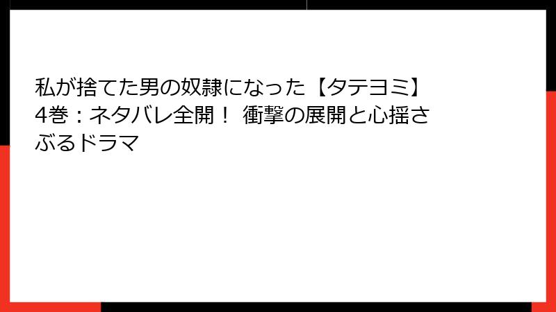 私が捨てた男の奴隷になった【タテヨミ】 4巻：ネタバレ全開！ 衝撃の展開と心揺さぶるドラマ