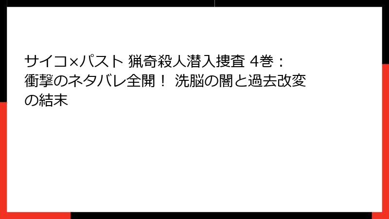 サイコ×パスト 猟奇殺人潜入捜査 4巻：衝撃のネタバレ全開！ 洗脳の闇と過去改変の結末