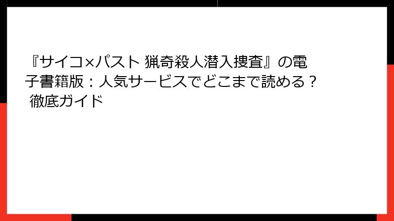 『サイコ×パスト 猟奇殺人潜入捜査』の電子書籍版：人気サービスでどこまで読める？ 徹底ガイド
