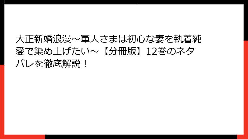 大正新婚浪漫～軍人さまは初心な妻を執着純愛で染め上げたい～【分冊版】12巻のネタバレを徹底解説！